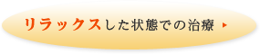 リラックスした状態での治療